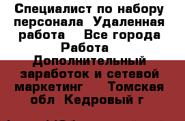 Специалист по набору персонала. Удаленная работа. - Все города Работа » Дополнительный заработок и сетевой маркетинг   . Томская обл.,Кедровый г.